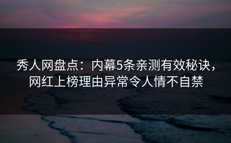 秀人网盘点:内幕5条亲测有效秘诀,网红上榜理由异常令人情不自禁 秀人网盘点:内幕5条亲测有效秘诀,网红上榜理由异常令人情不自禁