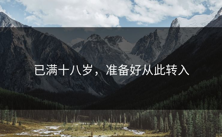 已满十八岁,准备好从此转入 已满十八岁,准备好从此转入