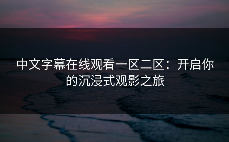 中文字幕在线观看一区二区：开启你的沉浸式观影之旅