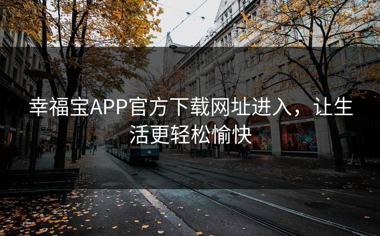幸福宝APP官方下载网址进入，让生活更轻松愉快