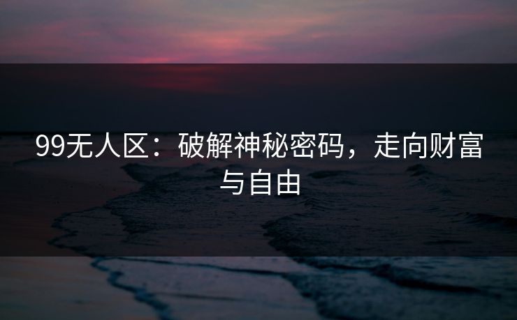 99无人区：破解神秘密码，走向财富与自由