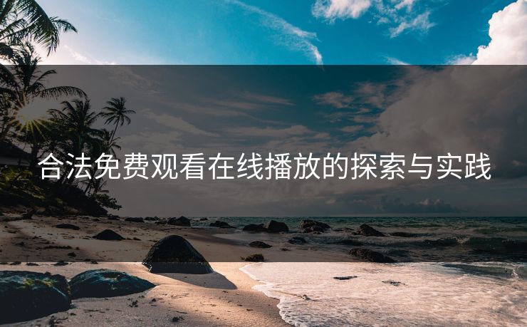 合法免费观看在线播放的探索与实践 合法免费观看在线播放的探索与实践