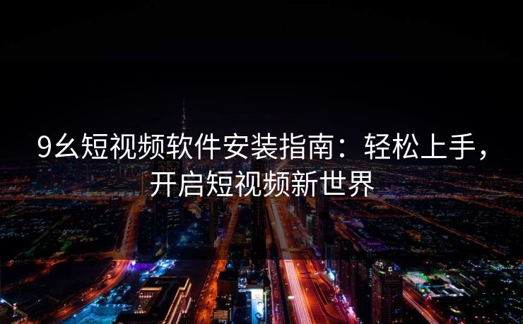 9幺短视频软件安装指南：轻松上手，开启短视频新世界