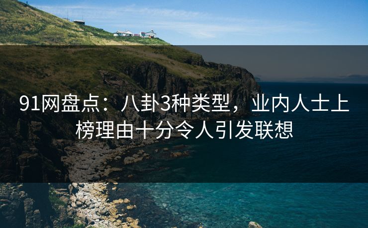 91网盘点:八卦3种类型,业内人士上榜理由十分令人引发联想 91网盘点:八卦3种类型,业内人士上榜理由十分令人引发联想