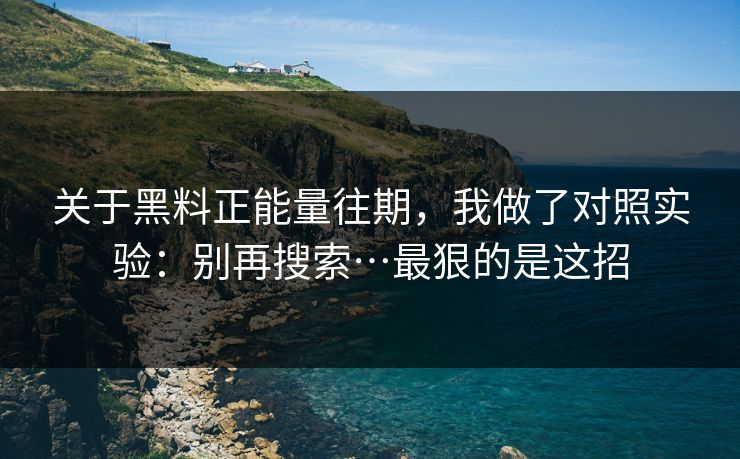 关于黑料正能量往期,我做了对照实验:别再搜索…最狠的是这招 关于黑料正能量往期,我做了对照实验:别再搜索…最狠的是这招