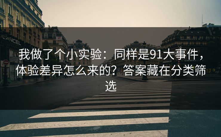 我做了个小实验：同样是91大事件，体验差异怎么来的？答案藏在分类筛选